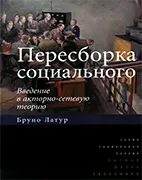 Пересборка социального: введение в акторно-сетевую теорию - Латур Б. Скачать бесплатно книгу: Пересборка социального: введение в акторно-сетевую теорию, Латур Б.